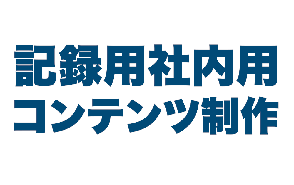 記録用・社内用コンテンツ制作